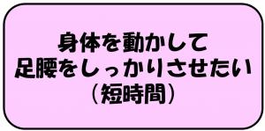 身体を動かして足腰をしっかりさせたい（短時間）